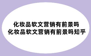 化妆品软文营销有前景吗 化妆品软文营销有前景吗知乎